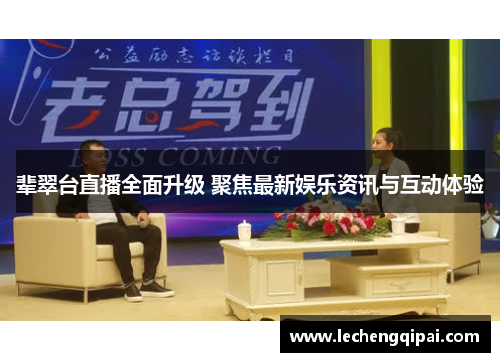 辈翠台直播全面升级 聚焦最新娱乐资讯与互动体验